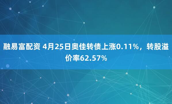融易富配资 4月25日奥佳转债上涨0.11%，转股溢价率62.57%