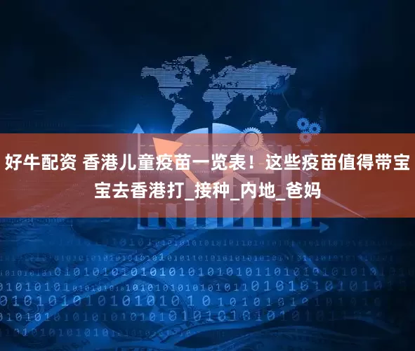 好牛配资 香港儿童疫苗一览表！这些疫苗值得带宝宝去香港打_接种_内地_爸妈