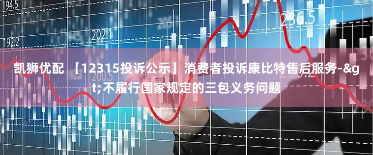 凯狮优配 【12315投诉公示】消费者投诉康比特售后服务->不履行国家规定的三包义务问题