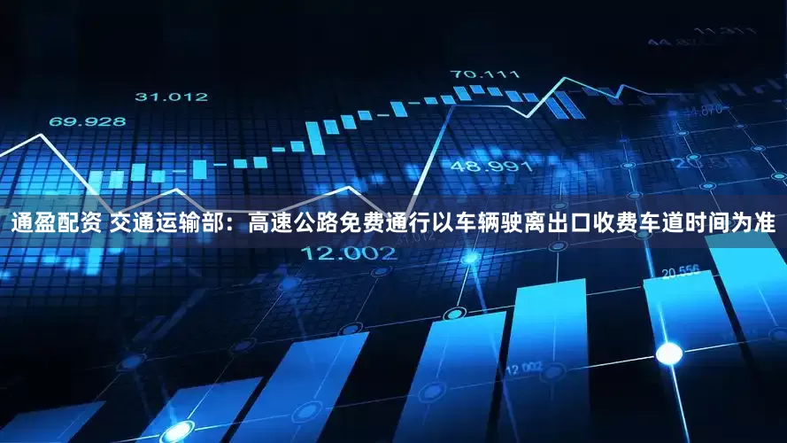 通盈配资 交通运输部：高速公路免费通行以车辆驶离出口收费车道时间为准