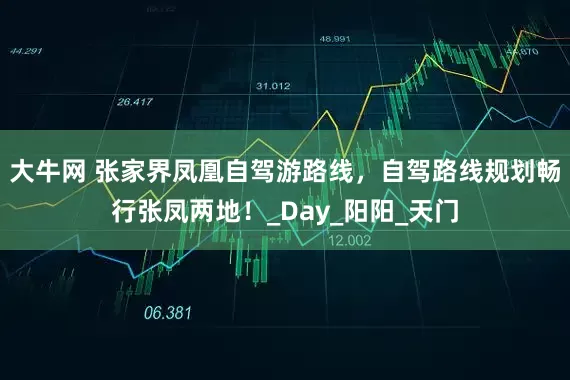 大牛网 张家界凤凰自驾游路线，自驾路线规划畅行张凤两地！_Day_阳阳_天门
