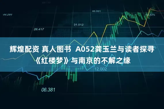 辉煌配资 真人图书  A052龚玉兰与读者探寻《红楼梦》与南京的不解之缘