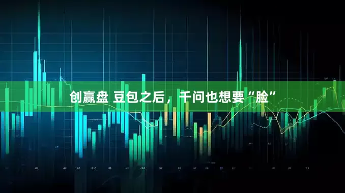 创赢盘 豆包之后，千问也想要“脸”